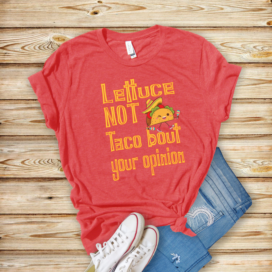 Lettuce Not Taco Bout Your Opinion - Unisex T-Shirt